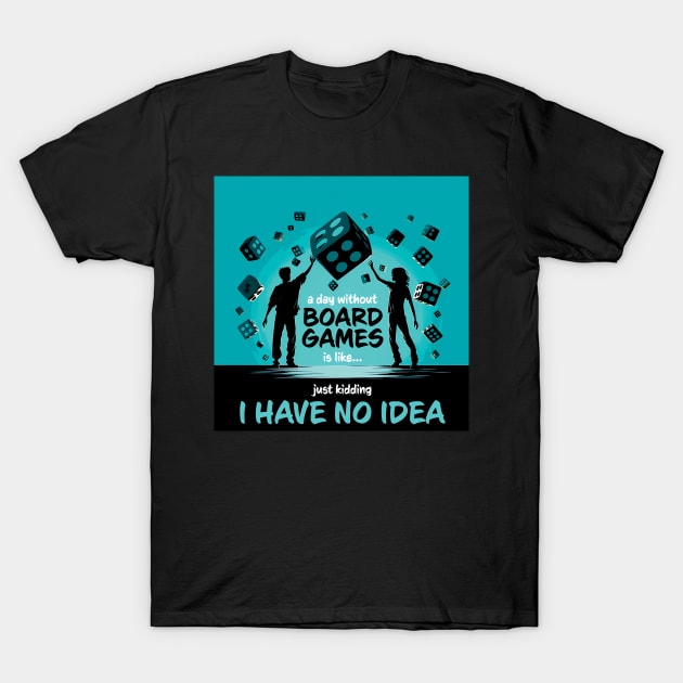 A Day Without Board Games Is Like Just Kidding I Have No Idea T-Shirt by PaulJus